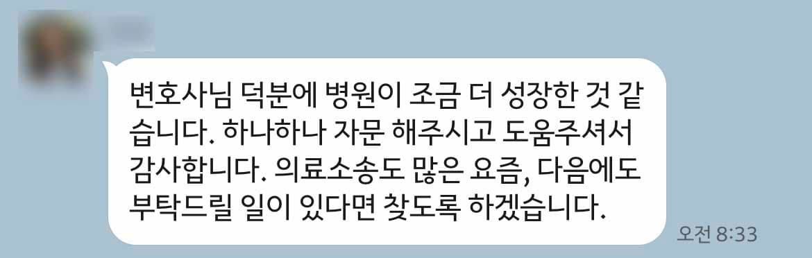 변호사님 덕분에 병원이 조금 더 성장한 것 같습니다. 하나하나 자문 해주시고 도움주셔서 감사합니다. 의료소송도 많은 요즘, 다음에도 부탁드릴 일이 있다면 찾도록 하겠습니다. 