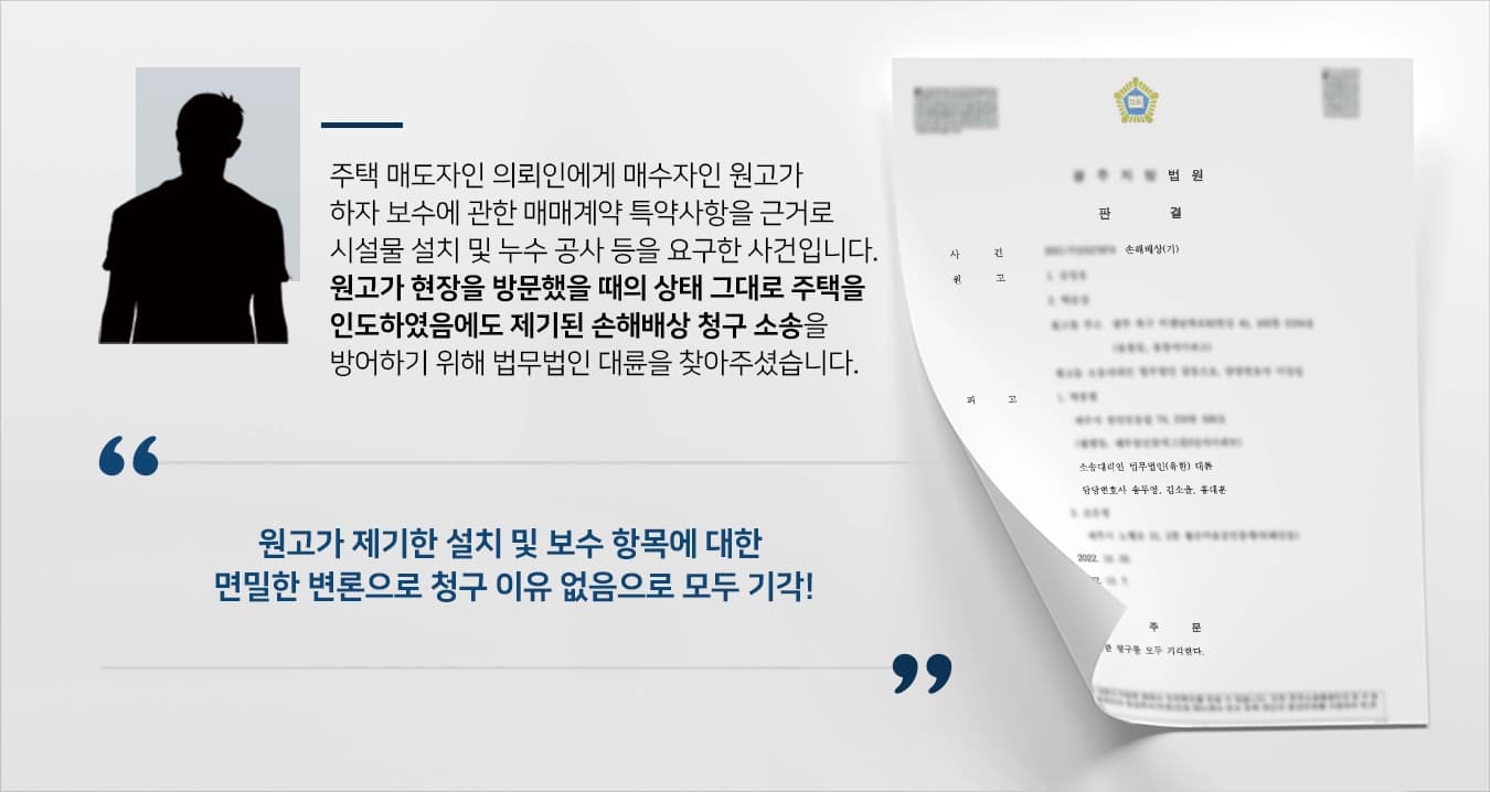 주택 매도자인 의뢰인에게 매매계약 이후 매수자인 상대방이 하자보수를 이유로 손해배상 청구 소송을 제기한 사건입니다.매매계약서에는 하자보수에 대한 특약사항이 기재되어 있었지만, 의뢰인은 매수자가 주택을 확인했던 당시의 상태를 보존하여 인도하였습니다.하자보수의 대상 및 범위가 주 논지였던 관계로, 의뢰인은 부동산/손해배상전문 변호사를 다수 보유하고 있는 법무법인 대륜을 찾아주셨습니다.
