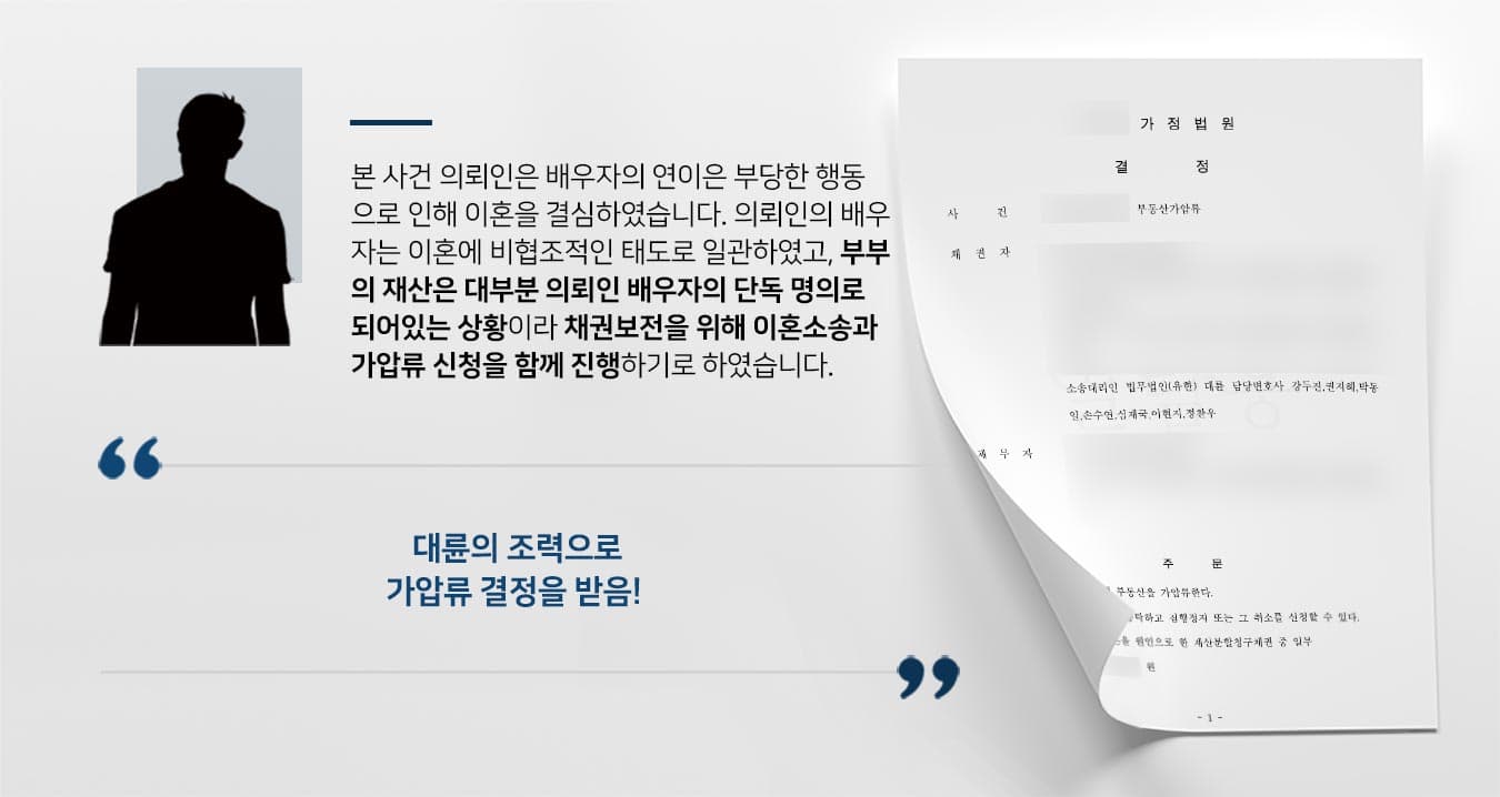 이혼전문변호사, 본 사건 의뢰인은 배우자의 연이은 부당한 행동 으로 인해 이혼을 결심하였습니다. 의뢰인의 배우 자는 이혼에 비협조적인 태도로 일관하였고, 부부 의 재산은 대부분 의뢰인 배우자의 단독 명의로 되어있는 상황이라 채권보전을 위해 이혼소송과 가압류 신청을 함께 진행하기로 하였습니다. 대륜의 조력으로 가압류 결정을 받음!