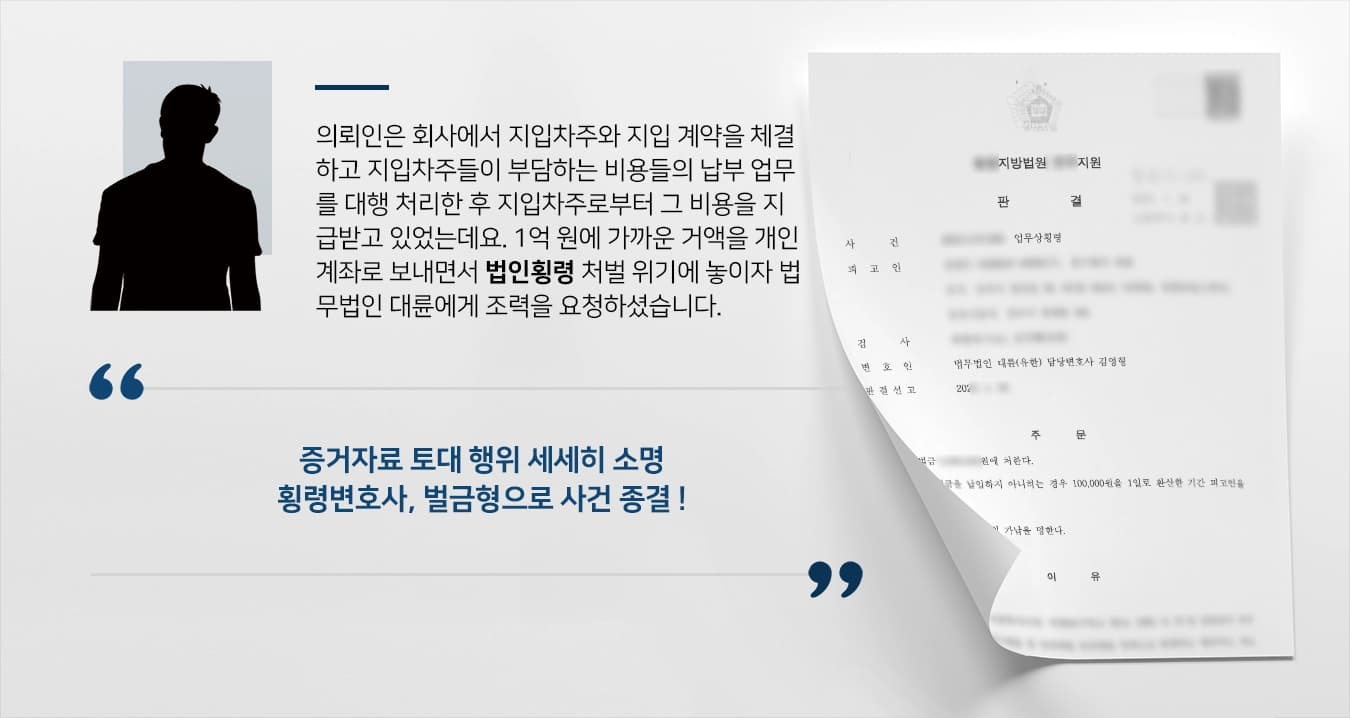 의뢰인은 회사에서 지입차주와 지입 계약을 체결하고 지입차주들이 부담하는 비용들의 납부 업무를 대행 처리한 후 지입차주로부터 그 비용을 지급받고 있었는데요. 1억 원에 가까운 거액을 개인계좌로 보내면서 법인횡령 처벌 위기에 놓이자 법무법인 대륜에게 조력을 요청하셨습니다.