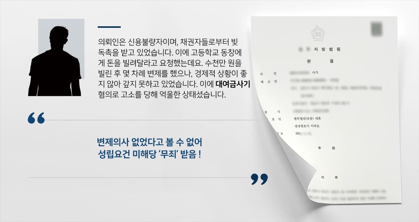 의뢰인은 신용불량자이며, 채권자들로부터 빚 독촉을 받고 있었습니다. 이에 고등학교 동창에게 돈을 빌려달라고 요청하였는데요. 수천만 원을 빌린 후 몇 차례 변제를 하였으나, 경제적 상황이 좋지 않아 갚지 못하고 있었습니다. 이에 대여금사기 혐의로 고소를 당해 법무법인 대륜 사기죄변호사에게 조력을 요청하셨습니다.