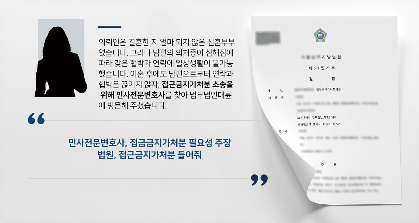 [민사전문변호사 성공사례] 이혼한 전남편의 집착, 접근금지가처분 성공해